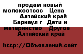 продам новый молокоотсос › Цена ­ 1 500 - Алтайский край, Барнаул г. Дети и материнство » Другое   . Алтайский край